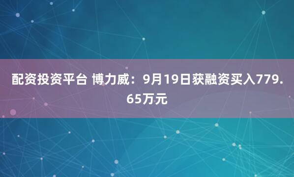 配资投资平台 博力威：9月19日获融资买入779.65万元