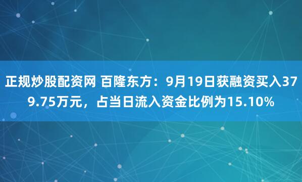 正规炒股配资网 百隆东方：9月19日获融资买入379.75万元，占当日流入资金比例为15.10%