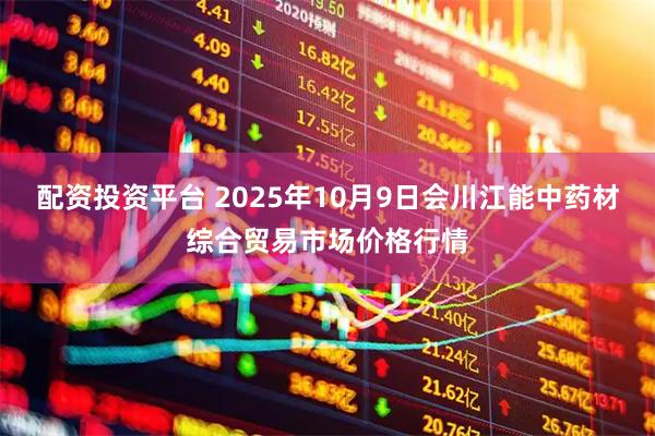 配资投资平台 2025年10月9日会川江能中药材综合贸易市场价格行情