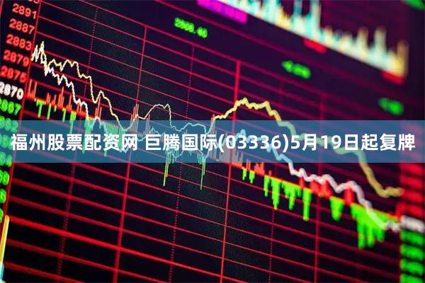 福州股票配资网 巨腾国际(03336)5月19日起复牌