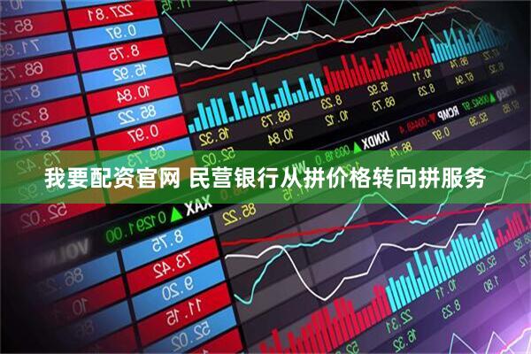 我要配资官网 民营银行从拼价格转向拼服务