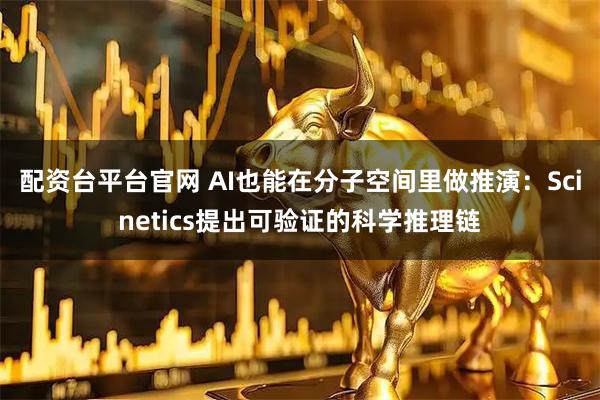 配资台平台官网 AI也能在分子空间里做推演：Scinetics提出可验证的科学推理链
